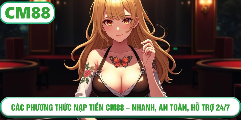Các phương thức nạp tiền CM88 – nhanh, an toàn, hỗ trợ 24/7